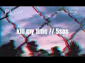 5sos // kill my time lyrics