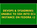 DevOps SysAdmins Unable to SSH into EC2 instance on Fedora 17 2 Solutions