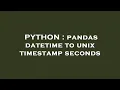 PYTHON pandas datetime to unix timestamp seconds