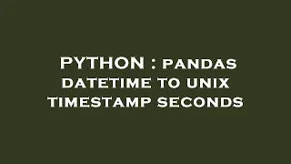 PYTHON pandas datetime to unix timestamp seconds