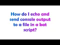 How do I echo and send console output to a file in a bat script