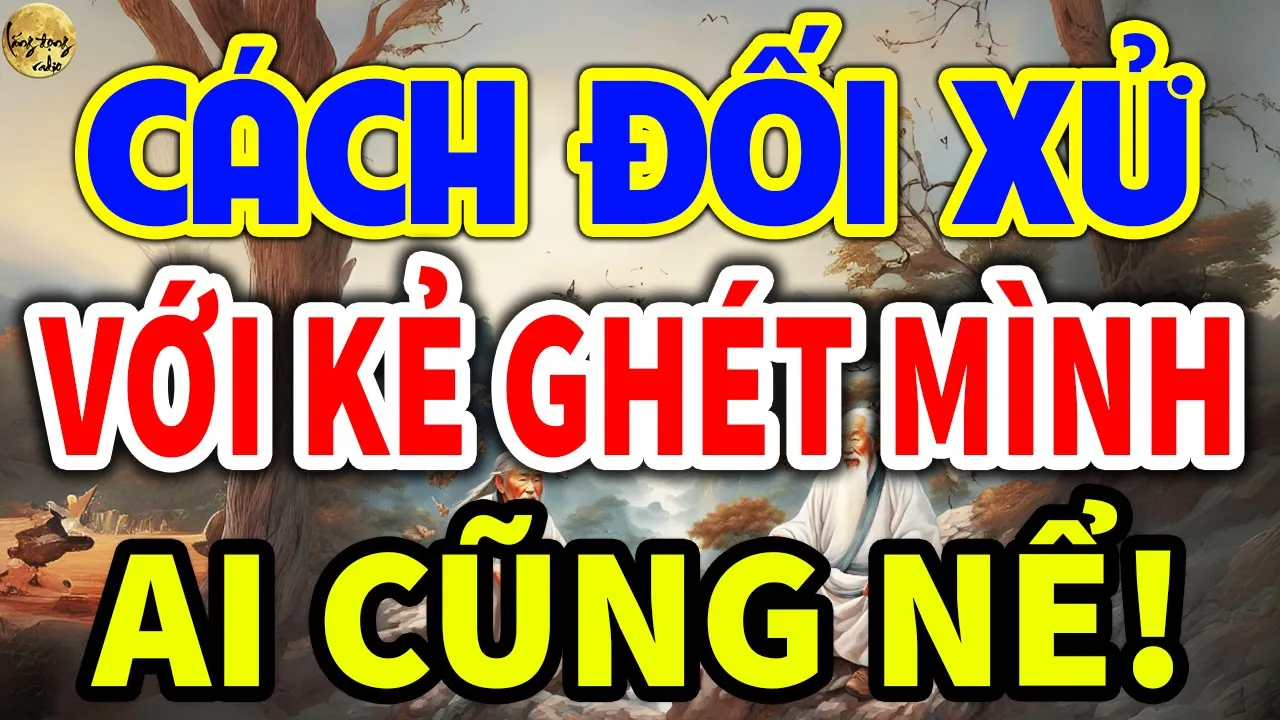 Outline Video Cổ Nhân Dạy: Cách ĐỐI XỬ VỚI KẺ GHÉT MÌNH Cực Kì KHÔN NGOAN Ai Cũng NỂ TRỌNG| LĐR