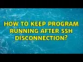 How to keep program running after SSH disconnection 2 Solutions