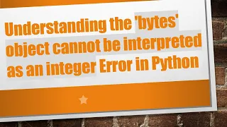 Understanding the bytes object cannot be interpreted as an integer Error in Python