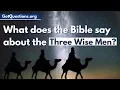 What does the Bible say about the Three Wise Men Three Kings Three Magi