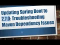 Updating Spring Boot to 2 7 0 Troubleshooting Maven Dependency Issues