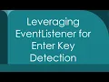 Leveraging EventListener for Enter Key Detection