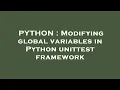 PYTHON Modifying global variables in Python unittest framework