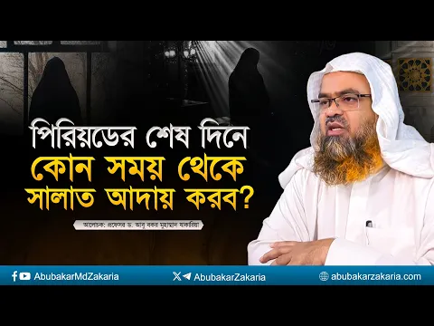 পিরিয়ডের শেষ দিনে কোন সময় থেকে সালাত আদায় করব? প্রফেসর ড. আবু বকর মুহাম্মাদ যাকারিয়া