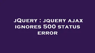 jQuery jquery ajax ignores 500 status error