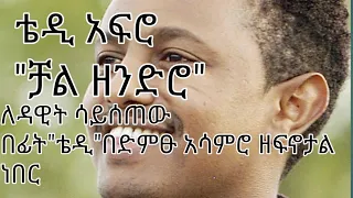ቴዲ አፍሮ ቻል ዘንድሮ ለዳዊት ሳይሰጠው በፊት ቴዲ በድምፁ አሳምሮ ዘፍኖታል ነበር 