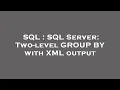 SQL SQL Server Two-level GROUP BY with XML output