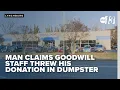 Exclusive Goodwill responds after man claims staff threw his donation in dumpster