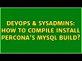 DevOps SysAdmins How to compile install percona s mysql build