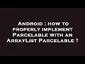 Android how to properly implement Parcelable with an ArrayList Parcelable