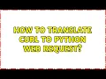 How to translate cURL to Python web request 2 Solutions