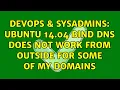 DevOps SysAdmins Ubuntu 14 04 Bind DNS does not work from outside for some of my domains