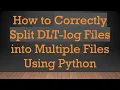 How to Correctly Split DLT-log Files into Multiple Files Using Python