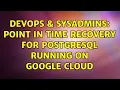 DevOps SysAdmins Point in Time recovery for PostgreSQL running on google cloud