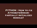 PYTHON How to fix AttributeError partially initialized module