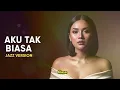 Lagu AKU TAK BIASA - ALDA RISMA || BEST JAZZ VERSION