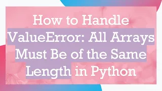 How to Handle ValueError All Arrays Must Be of the Same Length in Python