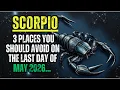 SCORPIO - 3 PLACES YOU SHOULD AVOID ON THE LAST DAY OF MAY 2026 BE CAREFUL