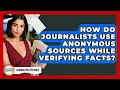 How Do Journalists Use Anonymous Sources While Verifying Facts - Journalism Explained