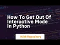 how to get out of interactive mode in python