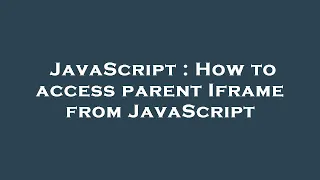 JavaScript How to access parent Iframe from JavaScript