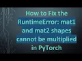 How to Fix the RuntimeError mat1 and mat2 shapes cannot be multiplied in PyTorch