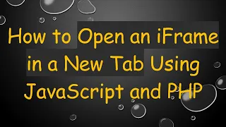 How to Open an iFrame in a New Tab Using JavaScript and PHP