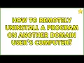 How to remotely uninstall a program on another domain user s computer