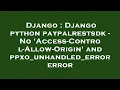 Django Django python paypalrestsdk - No Access-Control-Allow-Origin and ppxo