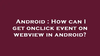 Android How can I get onclick event on webview in android