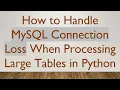 How to Handle MySQL Connection Loss When Processing Large Tables in Python