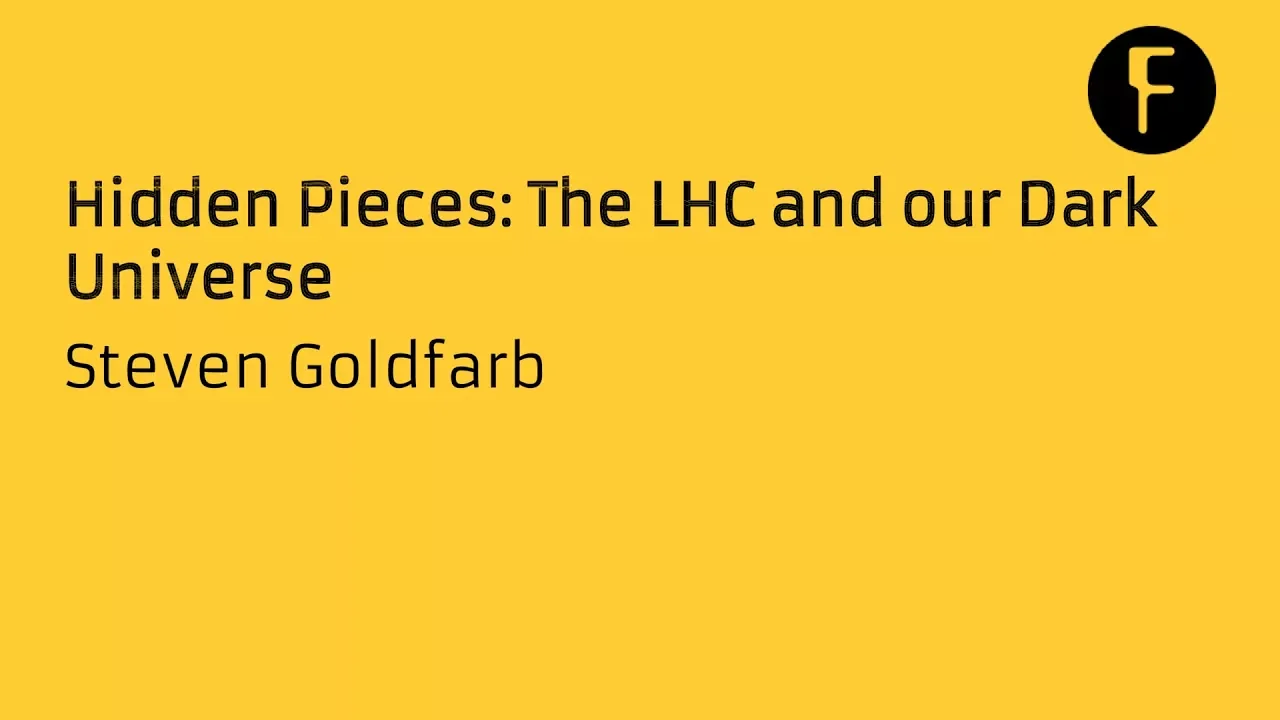 Hidden Pieces: The LHC and our Dark Universe - Steven Goldfarb
