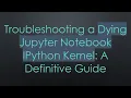 Troubleshooting a Dying Jupyter Notebook IPython Kernel A Definitive Guide