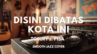 disini dibatas kota ini tommy j pisa smooth jazz cover by the vinyl