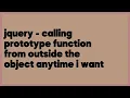 jquery - calling prototype function from outside the object anytime i want 5 answers