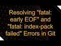 Resolving fatal early EOF and fatal index-pack failed Errors in Git