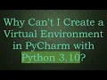 Why Can t I Create a Virtual Environment in PyCharm with Python 3 10