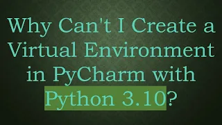 Why Can t I Create a Virtual Environment in PyCharm with Python 3 10