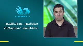 ستاد المحور - مع خالد الغندور - الحلقة الكاملة - 7 سبتمبر 2026