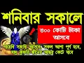 শনিবার সকালে ঘুম থেকে উঠে ১ বার শুনুন ইনশাআল্লাহ, ঘরে বৃষ্টি মত টাকা আসবে, সকল মনোবাসনা পুর্ণ হবে