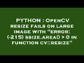 PYTHON OpenCV resize fails on large image with error -215 ssize area 0 in function cv res