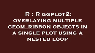 R R ggplot2 overlaying multiple geom - ribbon objects in a single plot using a nested loop