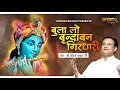 Lagu बुलालो वृन्दावन गिरधारी | BULA LO VRINDAVAN GIRDHARI || बैस्ट भजन || By Shri Dheeraj Bawra ji