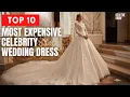 Top 10 Most Expensive Celebrity Wedding Dresses EVER And Their Jaw Dropping Costs
