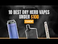 Top 10 Dry Herb Vaporizers Under 100 in 2025 Best Budget Picks